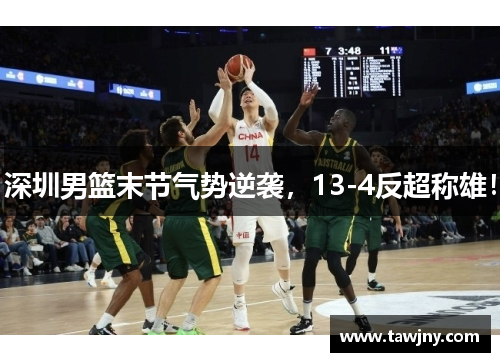 深圳男篮末节气势逆袭，13-4反超称雄！