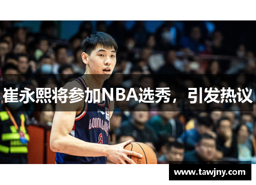 崔永熙将参加NBA选秀，引发热议